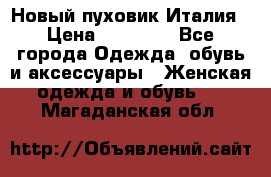 Новый пуховик Италия › Цена ­ 11 500 - Все города Одежда, обувь и аксессуары » Женская одежда и обувь   . Магаданская обл.